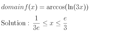The domain of f(x)=arccos(ln(3x)) is 1/(3e)<= x<= e/3